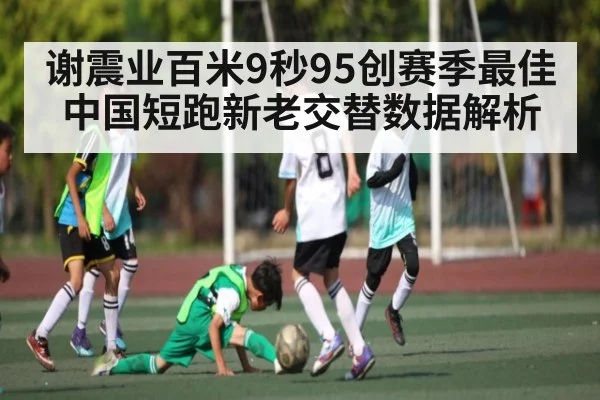 谢震业百米9秒95创赛季最佳 中国短跑新老交替数据解析 - kaiyun.com