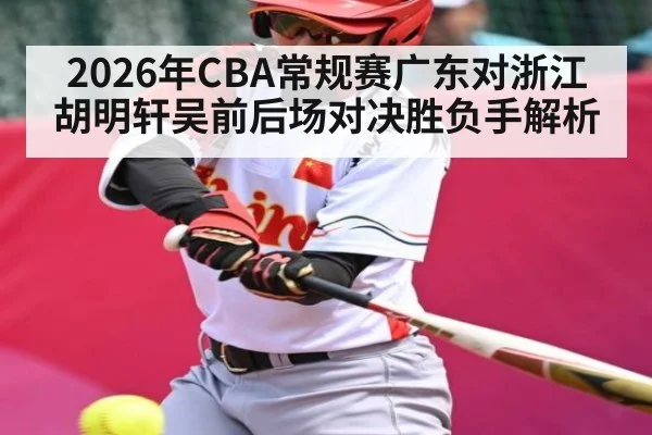 2026年CBA常规赛广东对浙江胡明轩吴前后场对决胜负手解析 - kaiyun.com